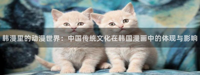 omofun 下载：韩漫里的动漫世界：中国传统文化在韩国漫画中的体现与影响