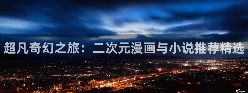 omofun动漫官网最新版：超凡奇幻之旅：二次元漫画与小说推荐精选