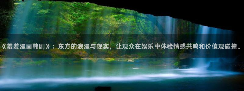 omofun中文官网：《羞羞漫画韩剧》：东方的浪漫与现实，让观众在娱乐中体验情感共鸣和价值观碰撞。