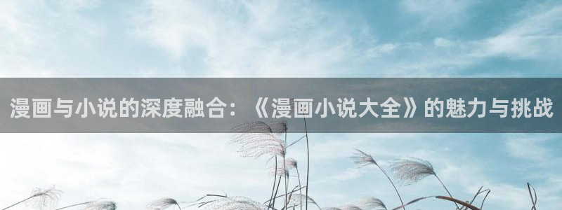 omofun网站入口：漫画与小说的深度融合：《漫画小说大全》的魅力与挑战