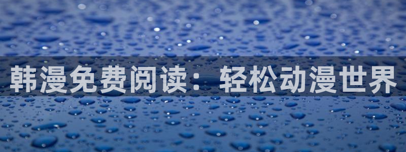 omofun动漫怎么下载：韩漫免费阅读：轻松动漫世界