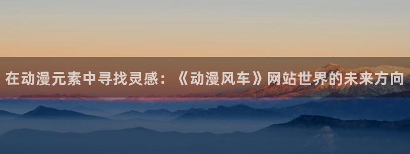 omofun下载官方app：在动漫元素中寻找灵感：《动漫风车》网站世界的未来方向