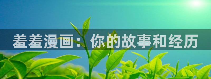 风车动漫链接：羞羞漫画：你的故事和经历