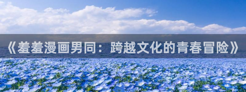 omofun网页版登录入口：《羞羞漫画男同：跨越文化的青春冒险》