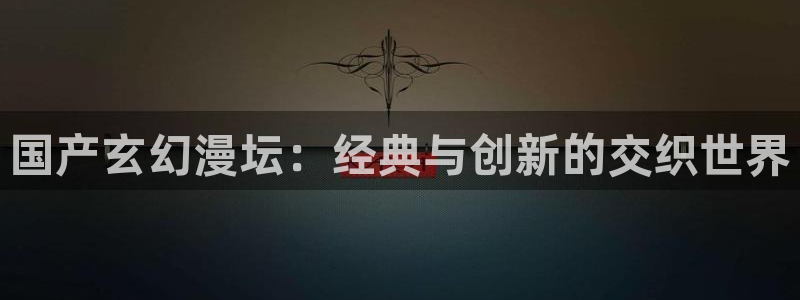 omofun官方网站app下载：国产玄幻漫坛：经典与创新的交织世界