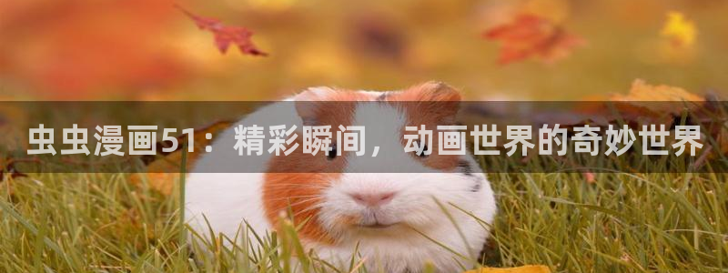 omofun苹果下载ios：虫虫漫画51：精彩瞬间，动画世界的奇妙世界