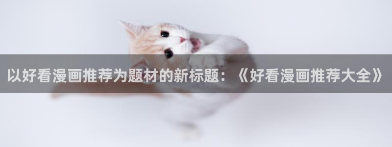 omofun正版官网下载：以好看漫画推荐为题材的新标题：《好看漫画推荐大全》