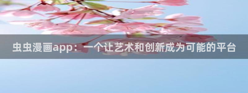 omofun动漫免费看：虫虫漫画app：一个让艺术和创新成为可能的平台