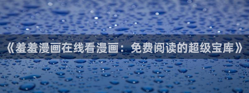 风车动漫链接：《羞羞漫画在线看漫画：免费阅读的超级宝库》